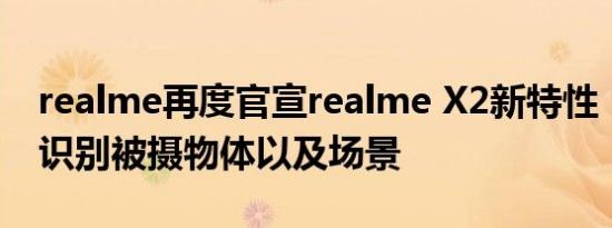 realme再度官宣realme X2新特性：可智能识别被摄物体以及场景