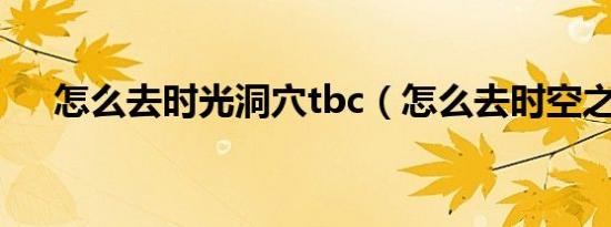 怎么去时光洞穴tbc（怎么去时空之门）