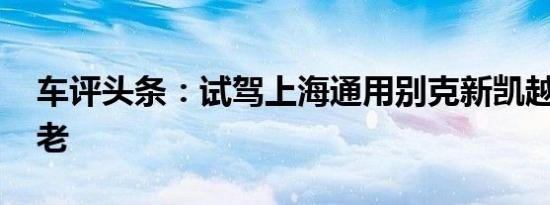 车评头条：试驾上海通用别克新凯越 宝刀未老