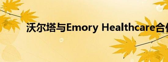 沃尔塔与Emory Healthcare合作