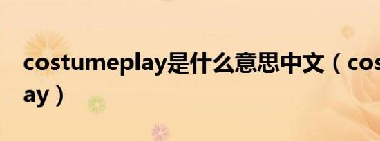 costumeplay是什么意思中文（costumeplay）