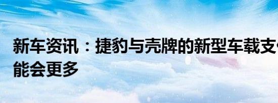 新车资讯：捷豹与壳牌的新型车载支付系统可能会更多