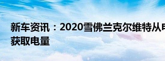 新车资讯：2020雪佛兰克尔维特从电气系统获取电量