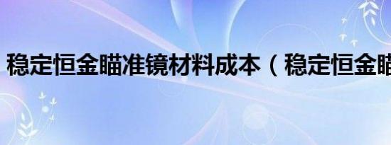 稳定恒金瞄准镜材料成本（稳定恒金瞄准镜）