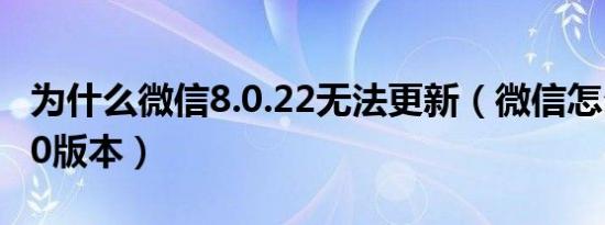 为什么微信8.0.22无法更新（微信怎么更新8 0版本）