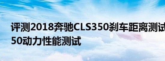 评测2018奔驰CLS350刹车距离测试及CLS350动力性能测试