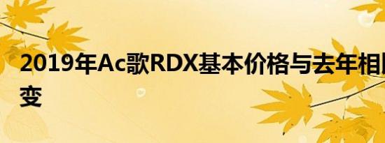 2019年Ac歌RDX基本价格与去年相比保持不变