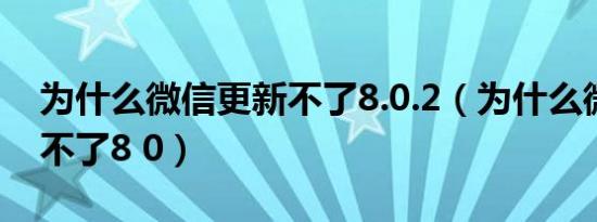 为什么微信更新不了8.0.2（为什么微信更新不了8 0）