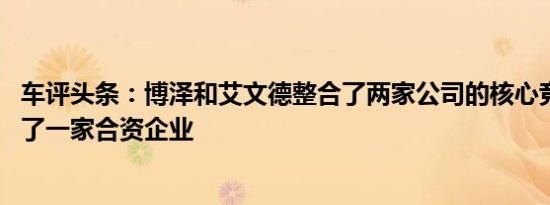 车评头条：博泽和艾文德整合了两家公司的核心竞争力 成立了一家合资企业