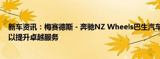 新车资讯：梅赛德斯 - 奔驰NZ Wheels巴生汽车改装升级 以提升卓越服务