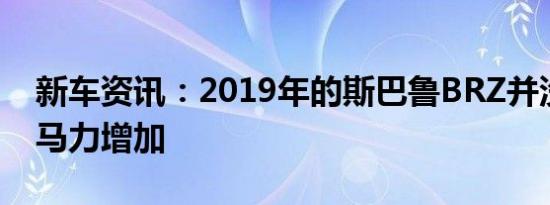 新车资讯：2019年的斯巴鲁BRZ并没有看到马力增加