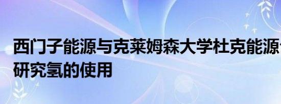 西门子能源与克莱姆森大学杜克能源公司合作研究氢的使用