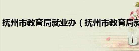 抚州市教育局就业办（抚州市教育局就业办）