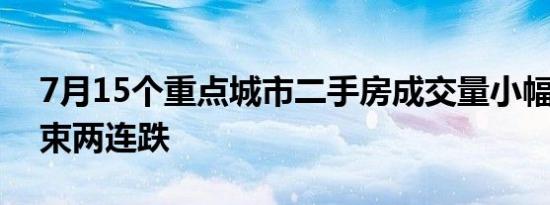 7月15个重点城市二手房成交量小幅上涨 结束两连跌