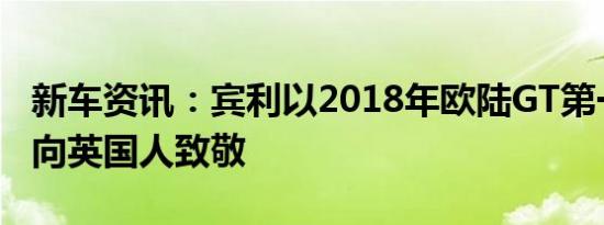 新车资讯：宾利以2018年欧陆GT第一特别版向英国人致敬