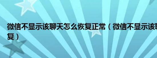 微信不显示该聊天怎么恢复正常（微信不显示该聊天怎么恢复）