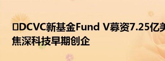 ​DCVC新基金Fund V募资7.25亿美元，聚焦深科技早期创企