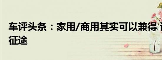 车评头条：家用/商用其实可以兼得 试驾五菱征途