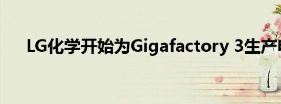 LG化学开始为Gigafactory 3生产电池