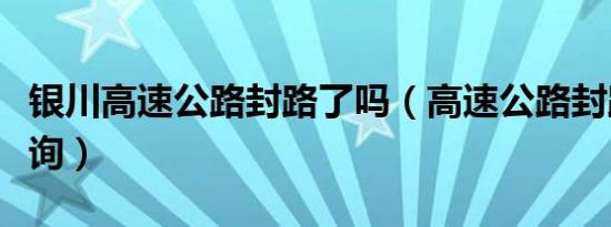 银川高速公路封路了吗（高速公路封路实时查询）