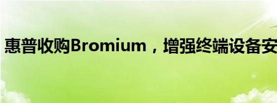 惠普收购Bromium，增强终端设备安全能力