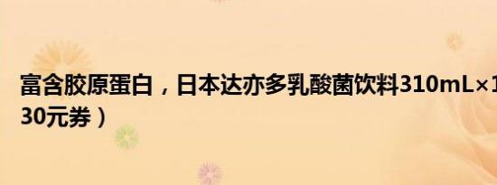 富含胶原蛋白，日本达亦多乳酸菌饮料310mL×12瓶28元（30元券）