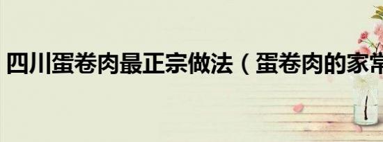 四川蛋卷肉最正宗做法（蛋卷肉的家常做法）