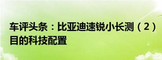 车评头条：比亚迪速锐小长测（2）：琳琅满目的科技配置