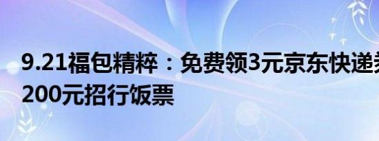 9.21福包精粹：免费领3元京东快递券、最高200元招行饭票