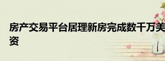 房产交易平台居理新房完成数千万美元C轮融资