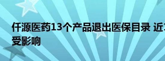 仟源医药13个产品退出医保目录 近1/3收入受影响