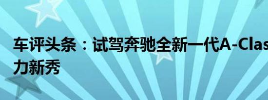 车评头条：试驾奔驰全新一代A-Class轿车 动力新秀