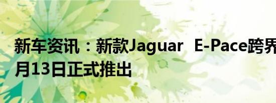 新车资讯：新款Jaguar  E-Pace跨界车将于7月13日正式推出