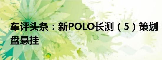 车评头条：新POLO长测（5）策划：解构底盘悬挂