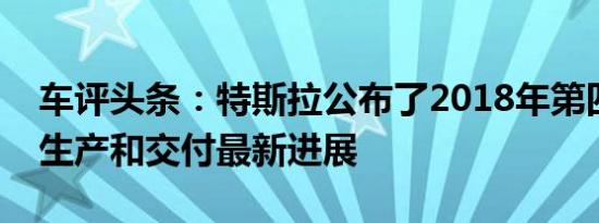 车评头条：特斯拉公布了2018年第四季度的生产和交付最新进展