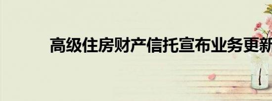 高级住房财产信托宣布业务更新