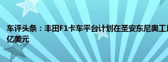 车评头条：丰田F1卡车平台计划在圣安东尼奥工厂投资3.91亿美元