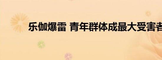 乐伽爆雷 青年群体成最大受害者