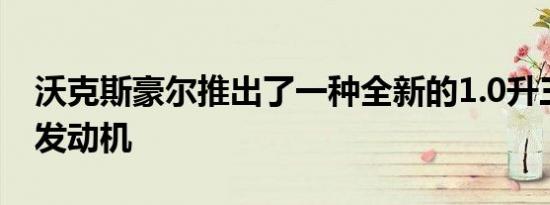 沃克斯豪尔推出了一种全新的1.0升三缸汽油发动机