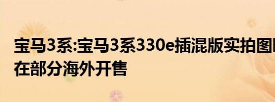 宝马3系:宝马3系330e插混版实拍图曝光，已在部分海外开售