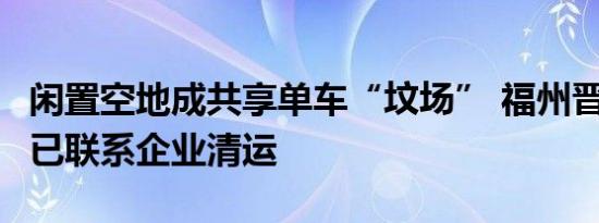 闲置空地成共享单车“坟场” 福州晋安城管：已联系企业清运