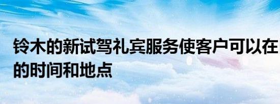 铃木的新试驾礼宾服务使客户可以在自己选择的时间和地点