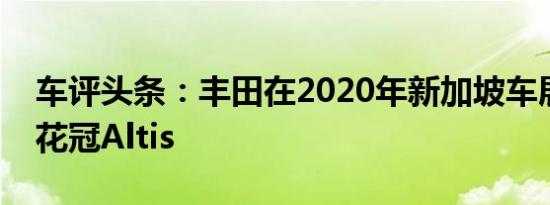 车评头条：丰田在2020年新加坡车展上推出花冠Altis