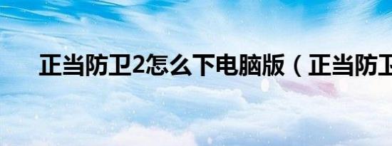 正当防卫2怎么下电脑版（正当防卫2）