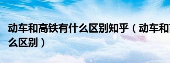 动车和高铁有什么区别知乎（动车和高铁有什么区别）