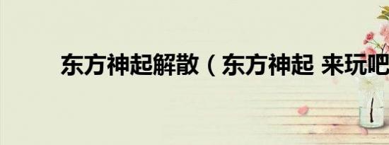 东方神起解散（东方神起 来玩吧）