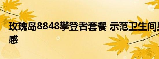 玫瑰岛8848攀登者套餐 示范卫生间里的高级感