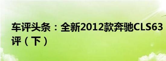 车评头条：全新2012款奔驰CLS63 AMG测评（下）