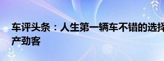 车评头条：人生第一辆车不错的选择 测试日产劲客