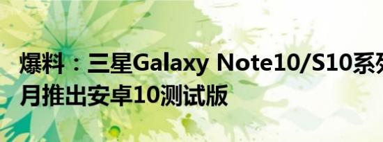 爆料：三星Galaxy Note10/S10系列将于10月推出安卓10测试版